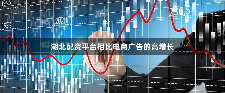 湖北配资平台相比电商广告的高增长