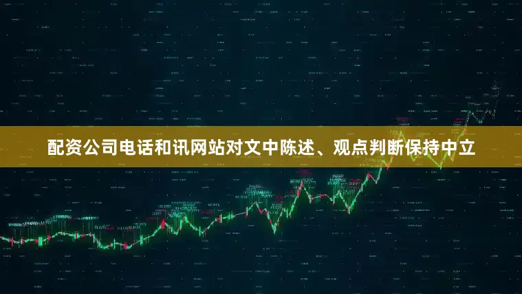配资公司电话和讯网站对文中陈述、观点判断保持中立