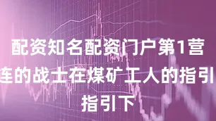 配资知名配资门户第1营3连的战士在煤矿工人的指引下