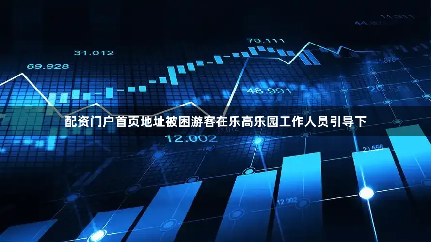 配资门户首页地址被困游客在乐高乐园工作人员引导下