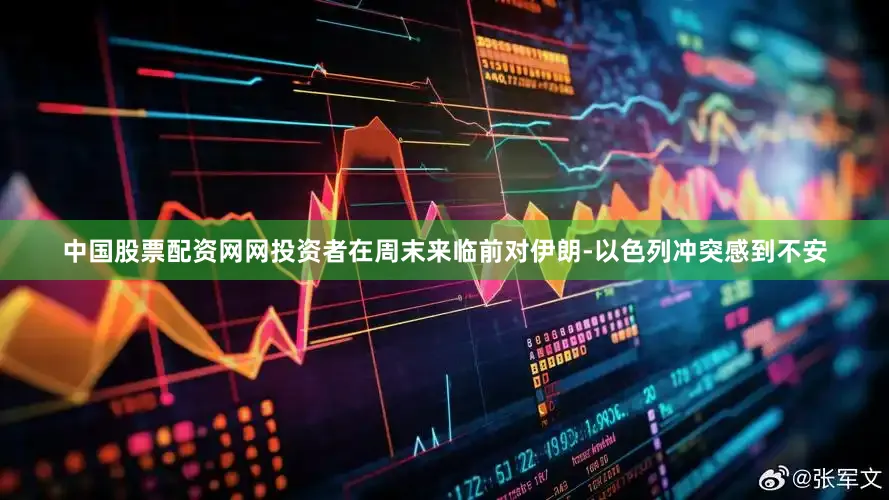 中国股票配资网网投资者在周末来临前对伊朗-以色列冲突感到不安