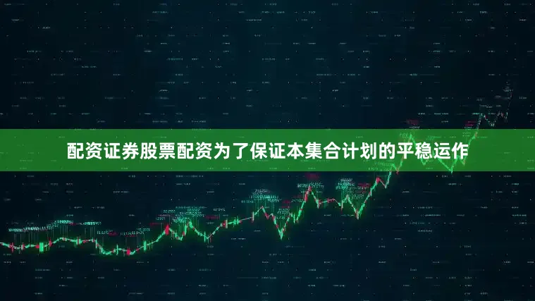 配资证券股票配资为了保证本集合计划的平稳运作