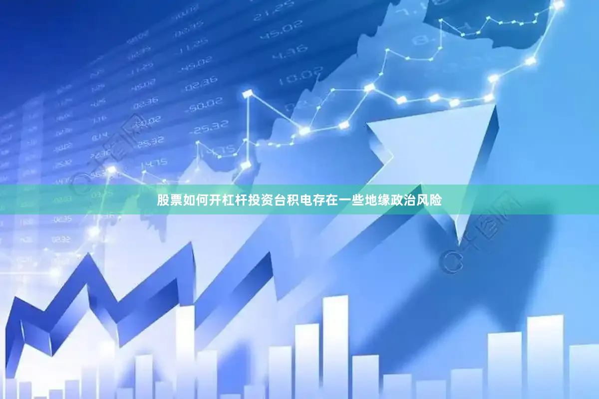 股票如何开杠杆投资台积电存在一些地缘政治风险