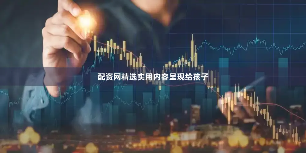配资网精选实用内容呈现给孩子