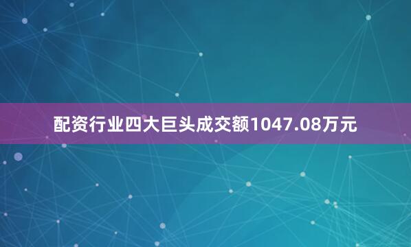 配资行业四大巨头成交额1047.08万元