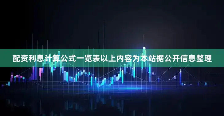 配资利息计算公式一览表以上内容为本站据公开信息整理