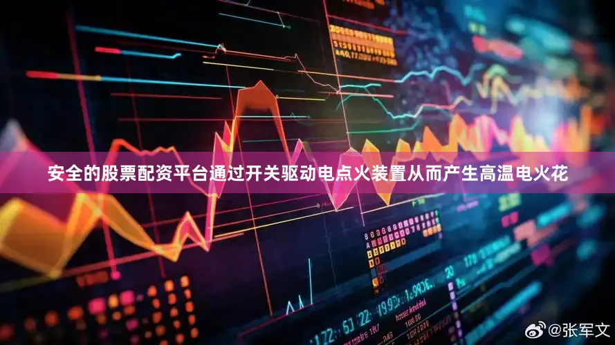 安全的股票配资平台通过开关驱动电点火装置从而产生高温电火花