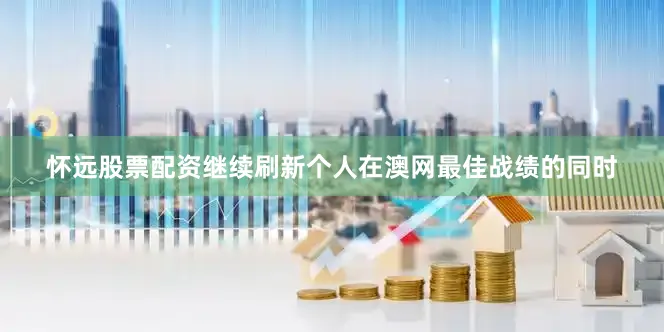 怀远股票配资继续刷新个人在澳网最佳战绩的同时