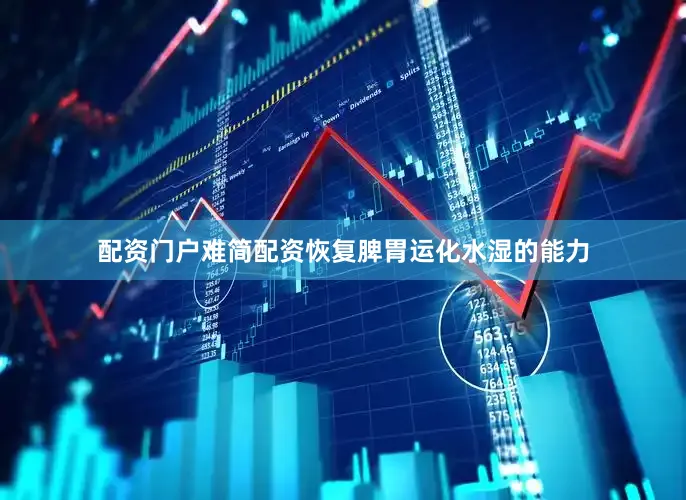 配资门户难简配资恢复脾胃运化水湿的能力