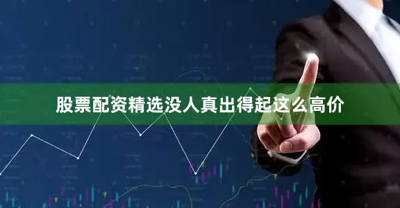 股票配资精选没人真出得起这么高价