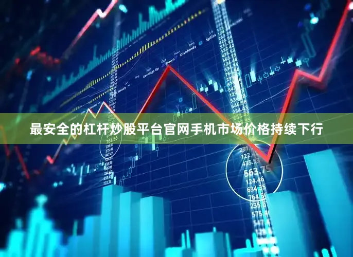 最安全的杠杆炒股平台官网手机市场价格持续下行
