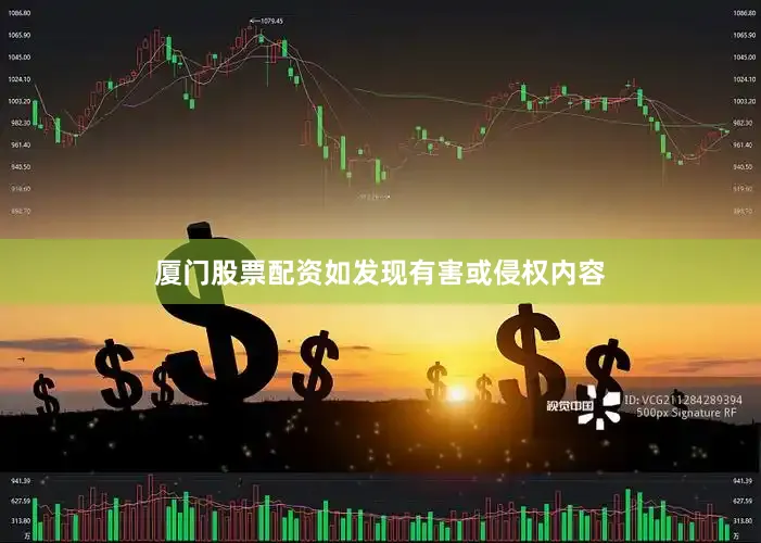 厦门股票配资如发现有害或侵权内容