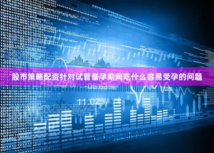 股市策略配资针对试管备孕期间吃什么容易受孕的问题