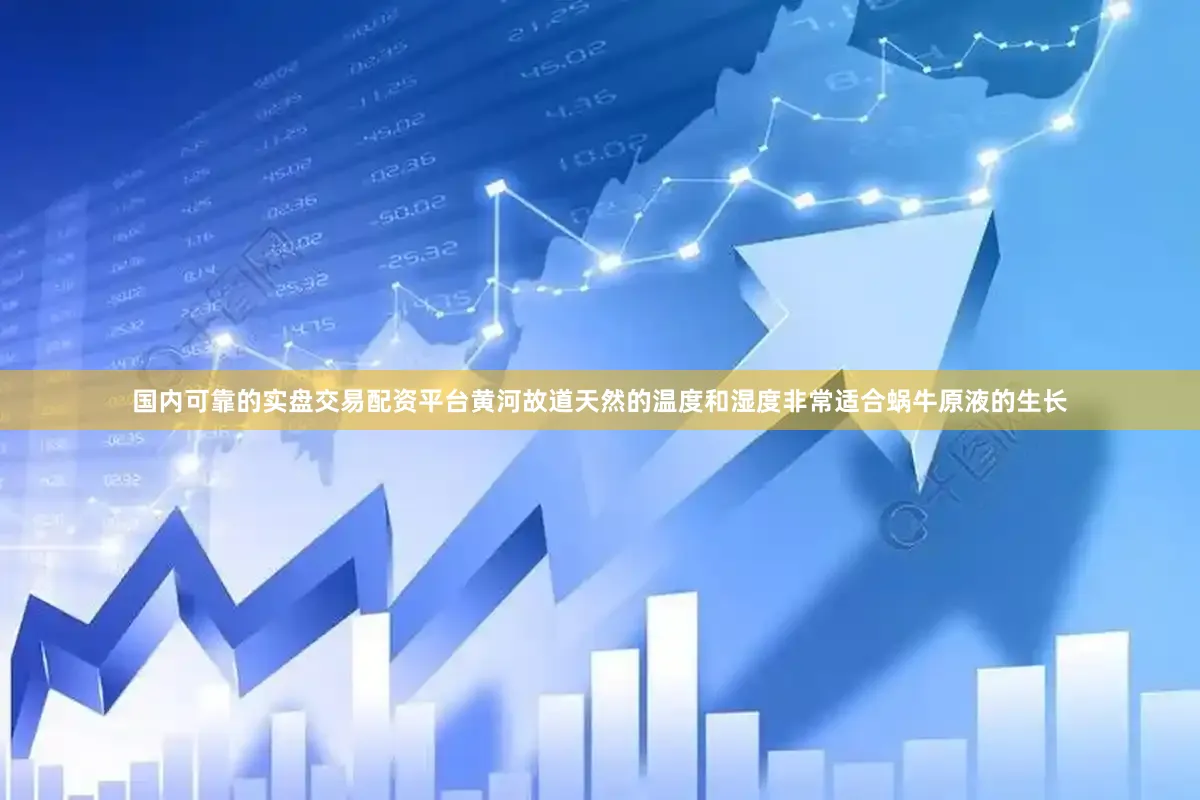 国内可靠的实盘交易配资平台黄河故道天然的温度和湿度非常适合蜗牛原液的生长