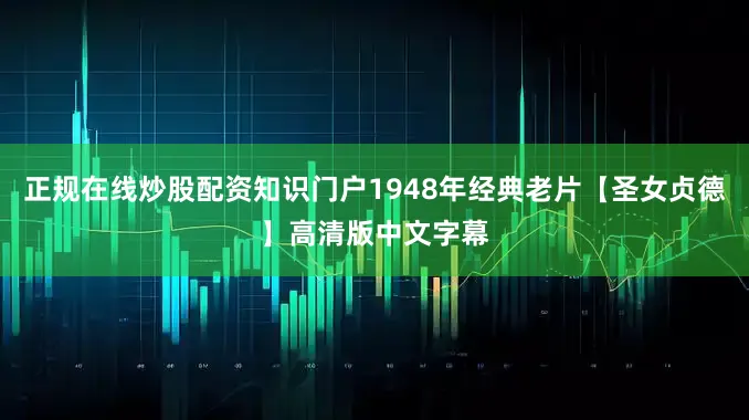 正规在线炒股配资知识门户1948年经典老片【圣女贞德】高清版中文字幕