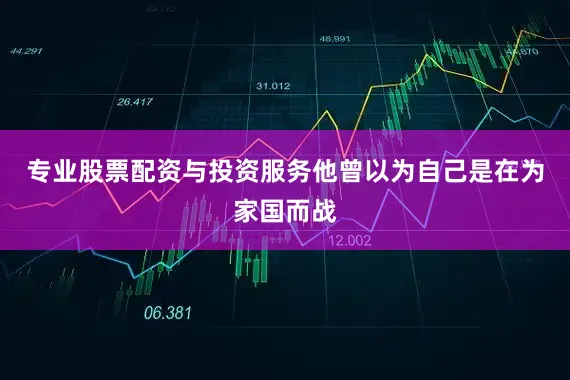 专业股票配资与投资服务他曾以为自己是在为家国而战