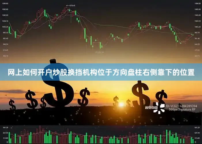网上如何开户炒股换挡机构位于方向盘柱右侧靠下的位置