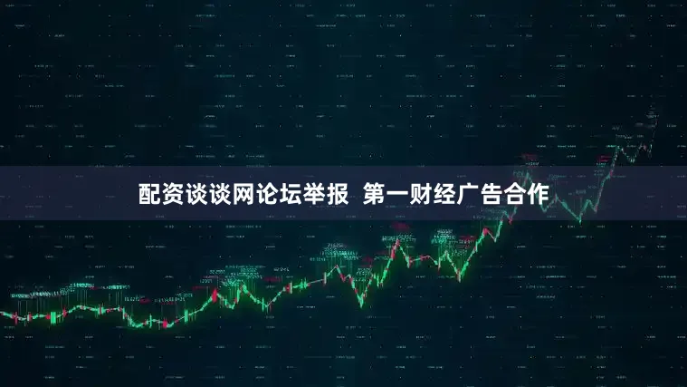 配资谈谈网论坛举报  第一财经广告合作