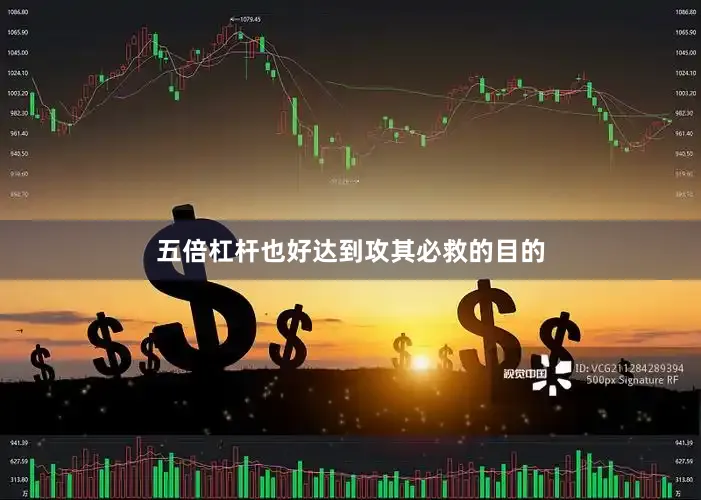 五倍杠杆也好达到攻其必救的目的