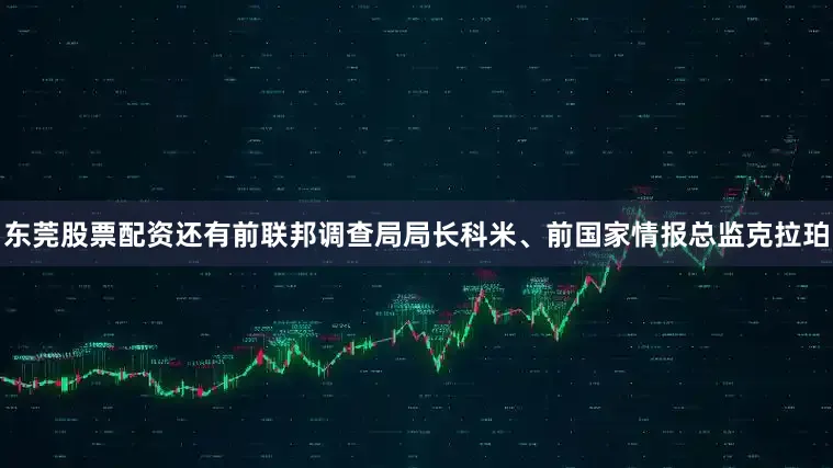东莞股票配资还有前联邦调查局局长科米、前国家情报总监克拉珀