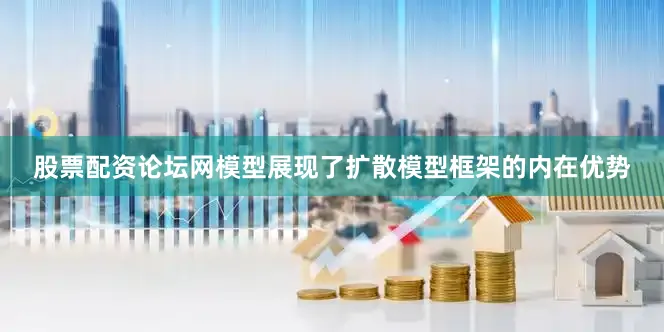 股票配资论坛网模型展现了扩散模型框架的内在优势
