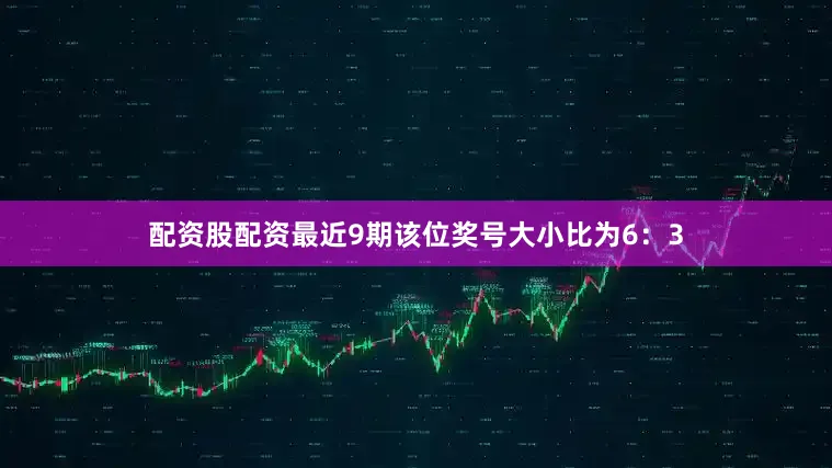 配资股配资最近9期该位奖号大小比为6：3