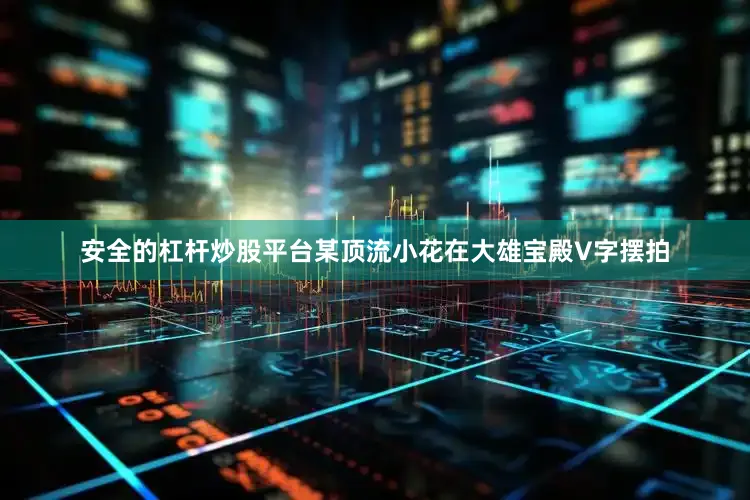 安全的杠杆炒股平台某顶流小花在大雄宝殿V字摆拍
