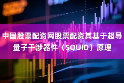 中国股票配资网股票配资其基于超导量子干涉器件（SQUID）原理