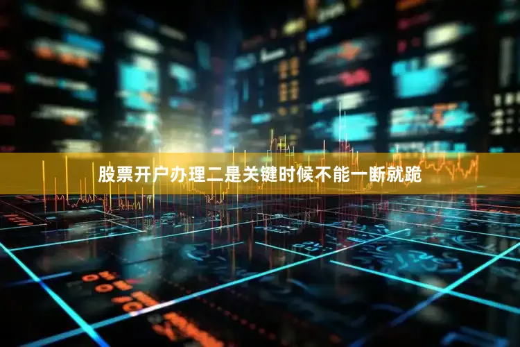 股票开户办理二是关键时候不能一断就跪