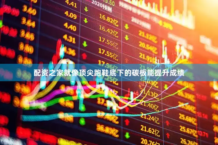 配资之家就像顶尖跑鞋底下的碳板能提升成绩