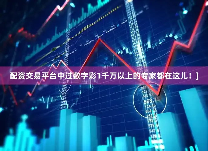 配资交易平台中过数字彩1千万以上的专家都在这儿！]