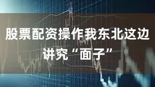 股票配资操作我东北这边讲究“面子”