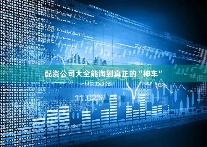 配资公司大全能淘到真正的“神车”