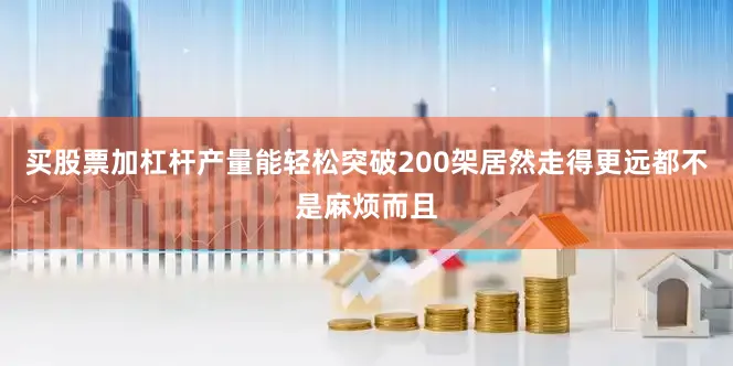 买股票加杠杆产量能轻松突破200架居然走得更远都不是麻烦而且