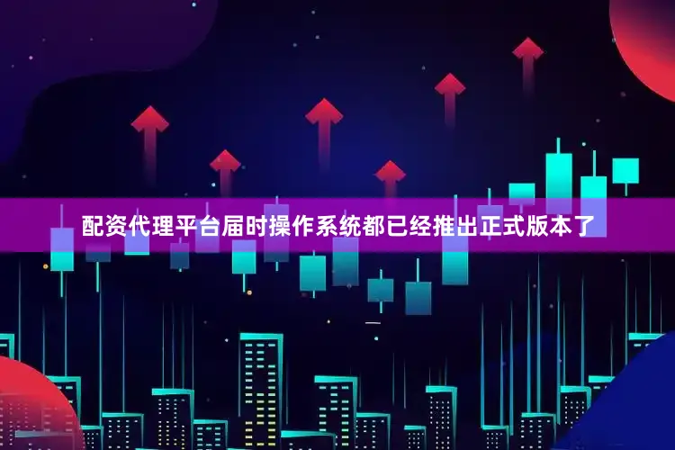 配资代理平台届时操作系统都已经推出正式版本了